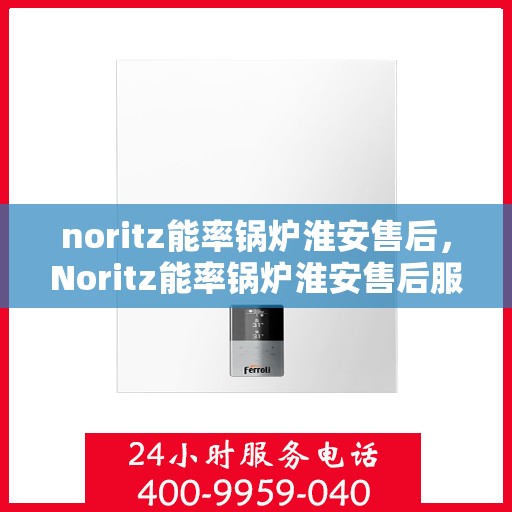 noritz能率锅炉淮安售后，Noritz能率锅炉淮安售后服务详解
