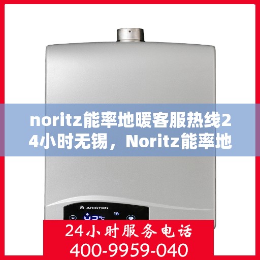 noritz能率地暖客服热线24小时无锡，Noritz能率地暖24小时无锡客服热线全面服务