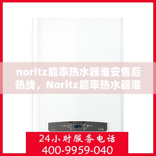 noritz能率热水器淮安售后热线，Noritz能率热水器淮安售后服务热线详解
