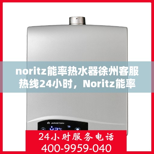 noritz能率热水器徐州客服热线24小时，Noritz能率热水器徐州客服热线全天候服务，24小时为您解答疑难！