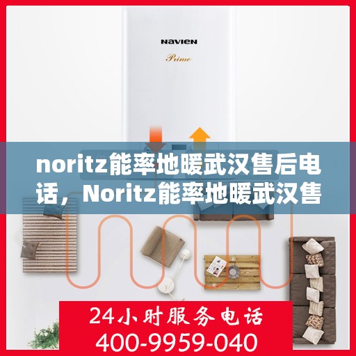 noritz能率地暖武汉售后电话，Noritz能率地暖武汉售后服务热线及电话全攻略