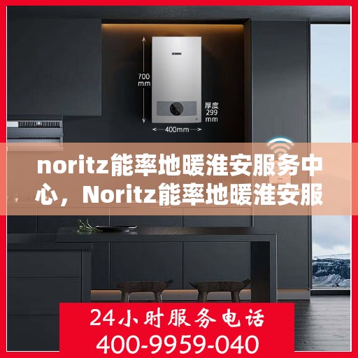 noritz能率地暖淮安服务中心，Noritz能率地暖淮安服务中心，专业温暖你的每一刻