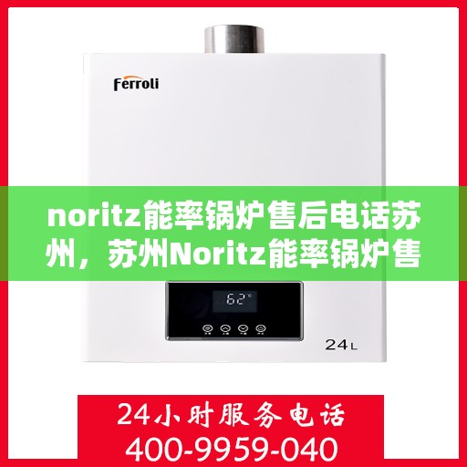 noritz能率锅炉售后电话苏州，苏州Noritz能率锅炉售后电话及维修服务全解析