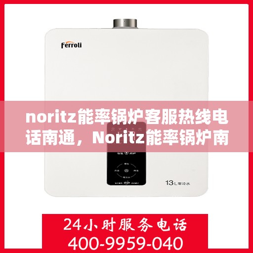 noritz能率锅炉客服热线电话南通，Noritz能率锅炉南通客服热线电话全解析