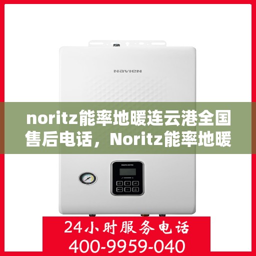 noritz能率地暖连云港全国售后电话，Noritz能率地暖连云港售后服务热线及全国售后电话全攻略