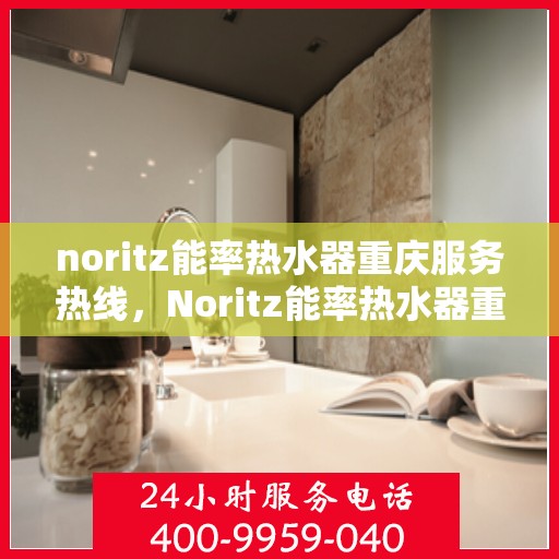 noritz能率热水器重庆服务热线，Noritz能率热水器重庆服务热线，专业解决您的热水问题