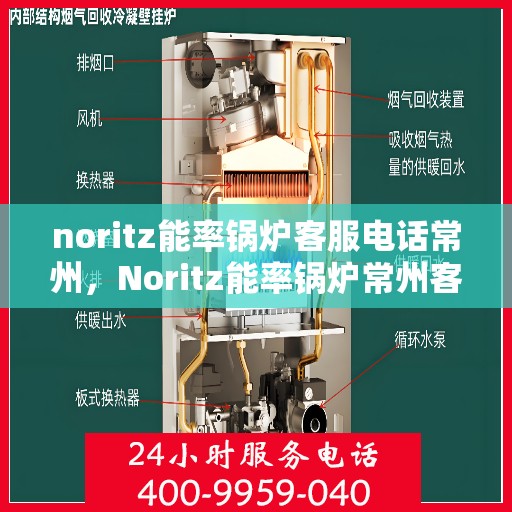 noritz能率锅炉客服电话常州，Noritz能率锅炉常州客服热线及咨询指南
