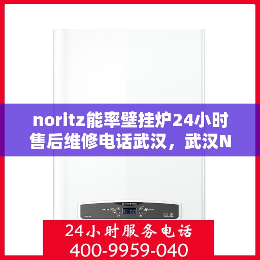 noritz能率壁挂炉24小时售后维修电话武汉，武汉Noritz能率壁挂炉全天候售后维修服务热线