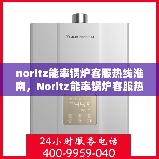 noritz能率锅炉客服热线淮南，Noritz能率锅炉客服热线在淮南，专业支持与解决方案