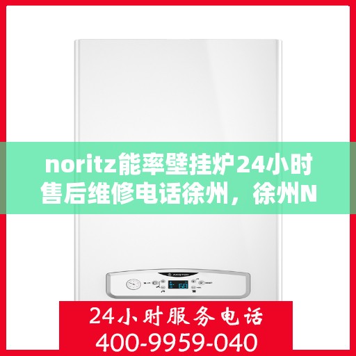 noritz能率壁挂炉24小时售后维修电话徐州，徐州Noritz能率壁挂炉全天候售后维修服务热线