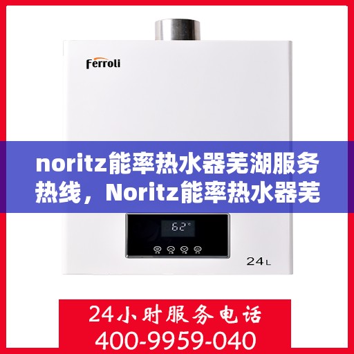 noritz能率热水器芜湖服务热线，Noritz能率热水器芜湖服务热线，专业品质，贴心服务