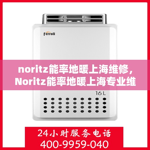 noritz能率地暖上海维修，Noritz能率地暖上海专业维修服务