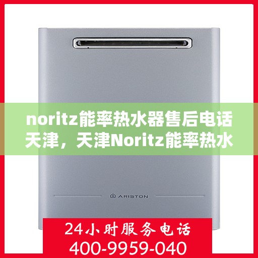 noritz能率热水器售后电话天津，天津Noritz能率热水器售后电话及维修服务指南