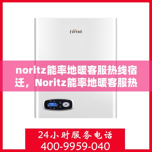 noritz能率地暖客服热线宿迁，Noritz能率地暖客服热线在宿迁，专业解答，温暖您的每一个冬天