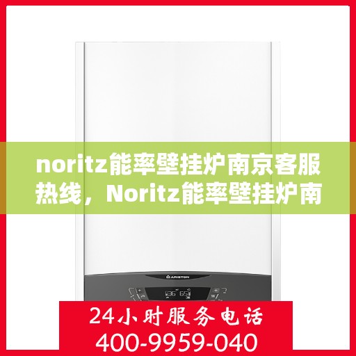 noritz能率壁挂炉南京客服热线，Noritz能率壁挂炉南京客服热线，专业解决您的壁挂炉问题