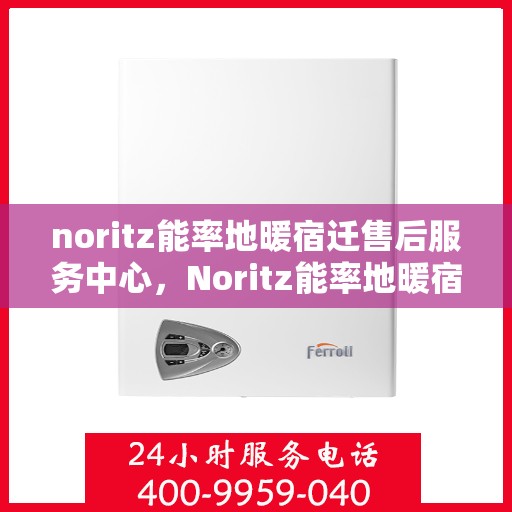 noritz能率地暖宿迁售后服务中心，Noritz能率地暖宿迁售后中心，专业服务，温暖您的生活