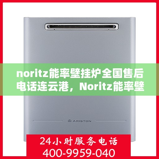 noritz能率壁挂炉全国售后电话连云港，Noritz能率壁挂炉全国售后电话在连云港，专业维修与贴心服务