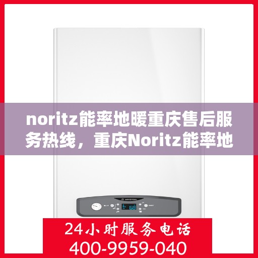noritz能率地暖重庆售后服务热线，重庆Noritz能率地暖售后服务热线，专业解决您的地暖问题