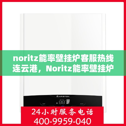 noritz能率壁挂炉客服热线连云港，Noritz能率壁挂炉连云港客服热线指南