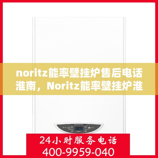 noritz能率壁挂炉售后电话淮南，Noritz能率壁挂炉淮南售后专线
