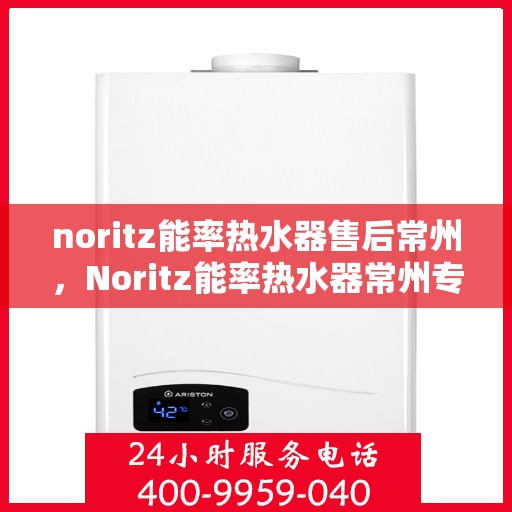 noritz能率热水器售后常州，Noritz能率热水器常州专业售后服务