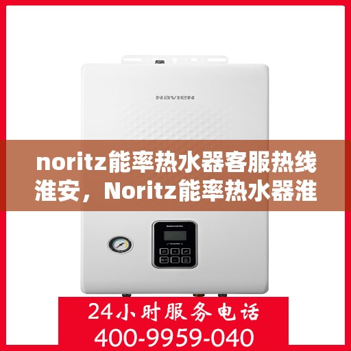 noritz能率热水器客服热线淮安，Noritz能率热水器淮安客服热线指南