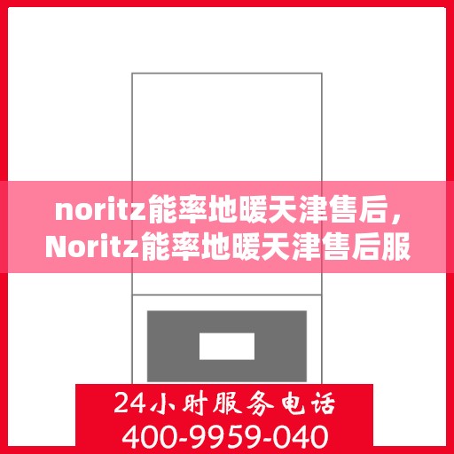 noritz能率地暖天津售后，Noritz能率地暖天津售后服务中心，专业品质，贴心服务