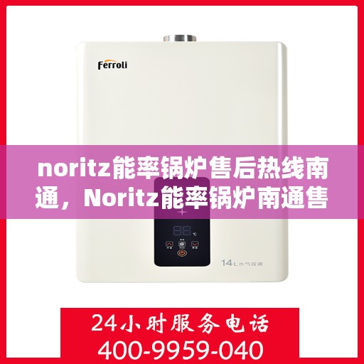 noritz能率锅炉售后热线南通，Noritz能率锅炉南通售后热线全攻略