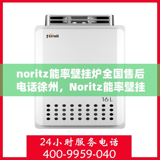 noritz能率壁挂炉全国售后电话徐州，Noritz能率壁挂炉徐州售后专线，一站式全国售后电话及维修服务