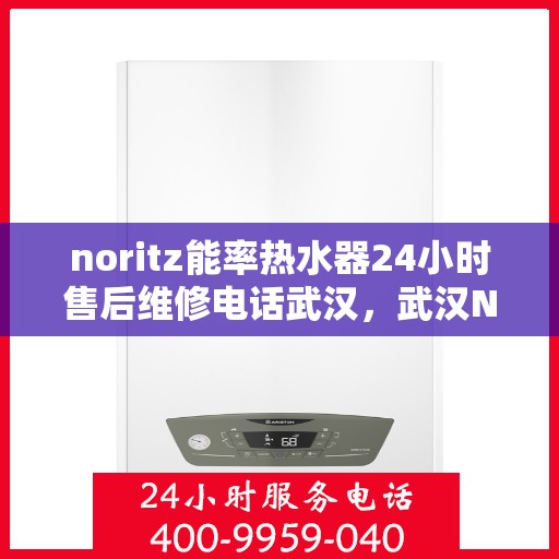 noritz能率热水器24小时售后维修电话武汉，武汉Noritz能率热水器全天候售后维修服务热线公布