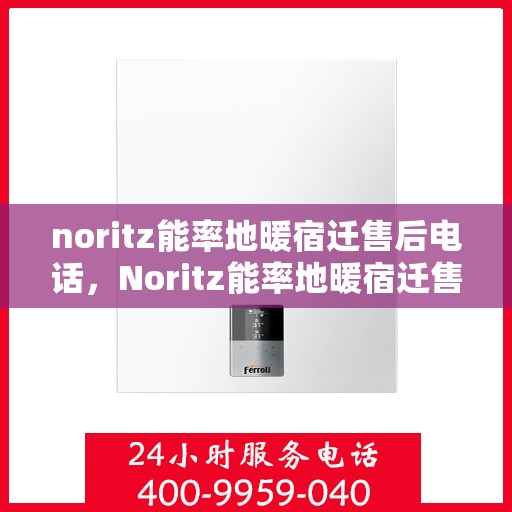 noritz能率地暖宿迁售后电话，Noritz能率地暖宿迁售后服务热线及电话全攻略