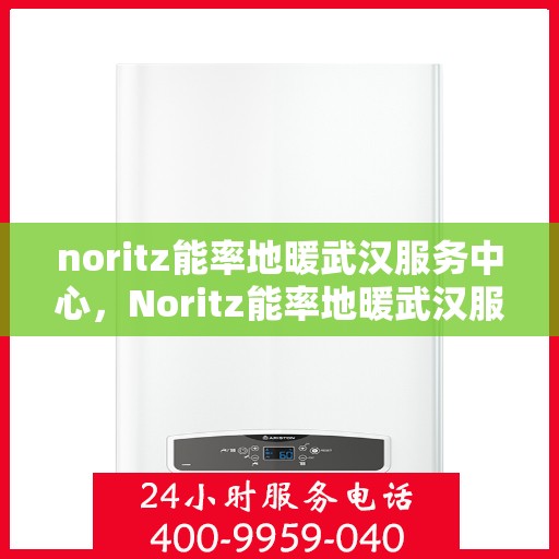 noritz能率地暖武汉服务中心，Noritz能率地暖武汉服务中心，专业品质，温暖您的生活