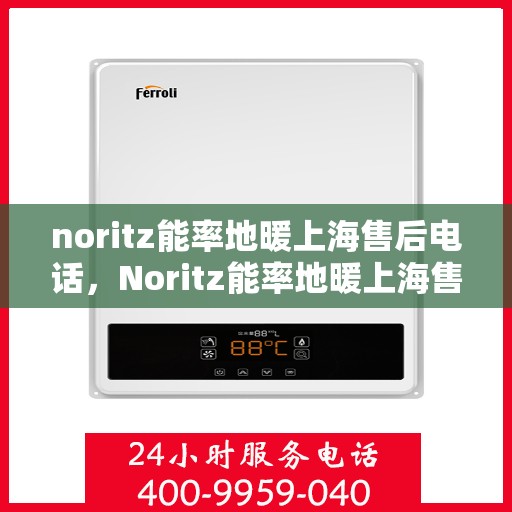 noritz能率地暖上海售后电话，Noritz能率地暖上海售后热线及维修服务指南
