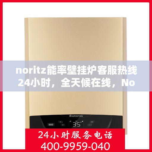 noritz能率壁挂炉客服热线24小时，全天候在线，Noritz能率壁挂炉客服热线，随时为您解答疑问