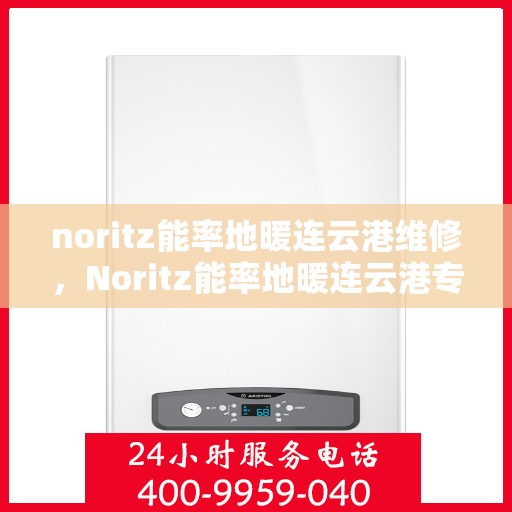 noritz能率地暖连云港维修，Noritz能率地暖连云港专业维修服务指南