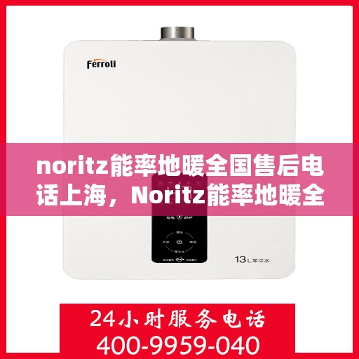 noritz能率地暖全国售后电话上海，Noritz能率地暖全国售后电话及上海服务点一览