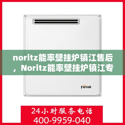 noritz能率壁挂炉镇江售后，Noritz能率壁挂炉镇江专业售后服务