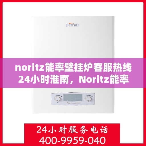 noritz能率壁挂炉客服热线24小时淮南，Noritz能率壁挂炉淮南24小时客服热线全面服务