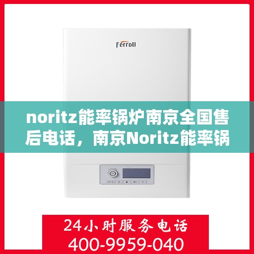 noritz能率锅炉南京全国售后电话，南京Noritz能率锅炉全国售后热线电话服务支持中心