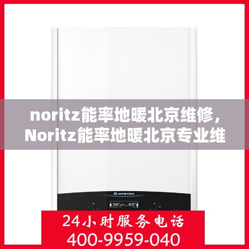 noritz能率地暖北京维修，Noritz能率地暖北京专业维修服务指南