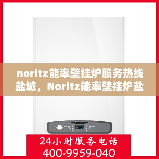 noritz能率壁挂炉服务热线盐城，Noritz能率壁挂炉盐城服务热线，专业维修与保养支持