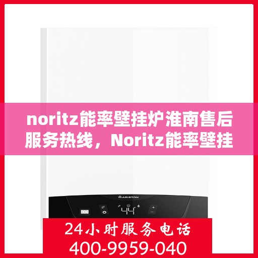 noritz能率壁挂炉淮南售后服务热线，Noritz能率壁挂炉淮南专业售后服务热线公布