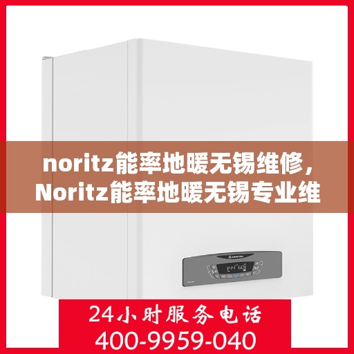 noritz能率地暖无锡维修，Noritz能率地暖无锡专业维修服务
