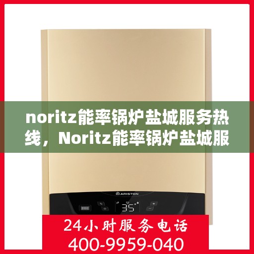 noritz能率锅炉盐城服务热线，Noritz能率锅炉盐城服务热线，专业团队助力高效运行