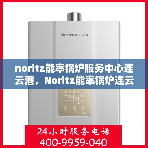 noritz能率锅炉服务中心连云港，Noritz能率锅炉连云港服务中心，专业维护，高效运行的选择