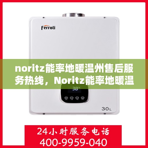 noritz能率地暖温州售后服务热线，Noritz能率地暖温州售后服务热线全解析