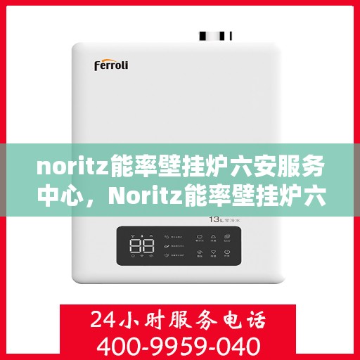 noritz能率壁挂炉六安服务中心，Noritz能率壁挂炉六安专业服务中心
