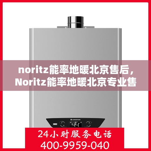noritz能率地暖北京售后，Noritz能率地暖北京专业售后服务指南