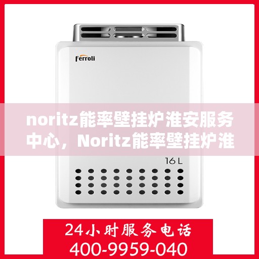noritz能率壁挂炉淮安服务中心，Noritz能率壁挂炉淮安专业服务中心