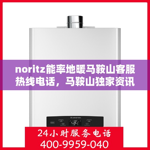 noritz能率地暖马鞍山客服热线电话，马鞍山独家资讯Noritz能率地暖客服热线电话公布，一站式服务温暖您的冬季！